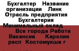 Бухгалтер › Название организации ­ Линк-1 › Отрасль предприятия ­ Бухгалтерия › Минимальный оклад ­ 40 000 - Все города Работа » Вакансии   . Карелия респ.,Костомукша г.
